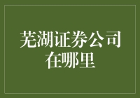 芜湖证券公司的位置与业务解析：投资顾问的导航指南