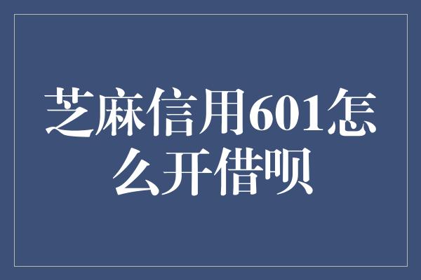 芝麻信用601怎么开借呗