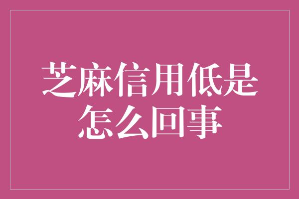 芝麻信用低是怎么回事