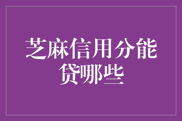 芝麻信用分能贷哪些