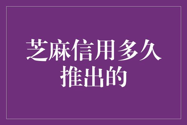 芝麻信用多久推出的