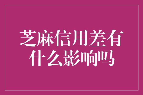 芝麻信用差有什么影响吗