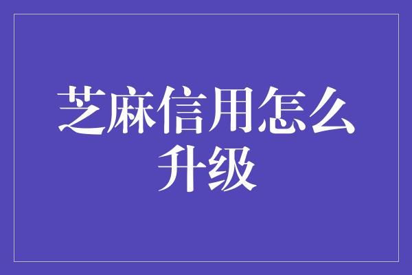 芝麻信用怎么升级