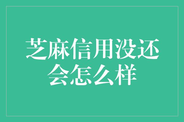 芝麻信用没还会怎么样