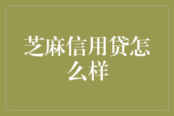 芝麻信用贷怎么样