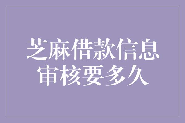 芝麻借款信息审核要多久