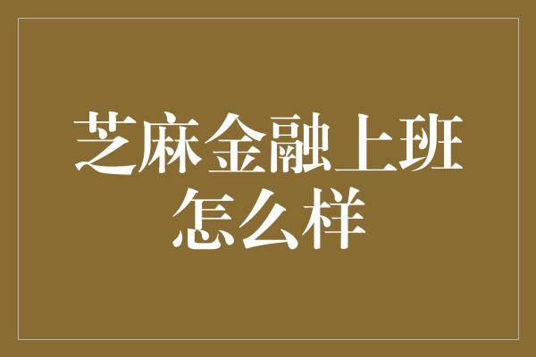 芝麻金融上班怎么样