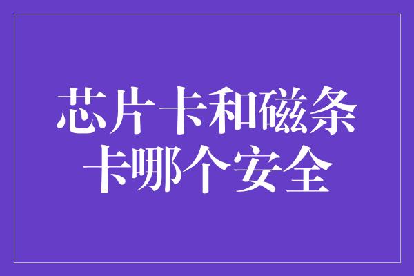 芯片卡和磁条卡哪个安全