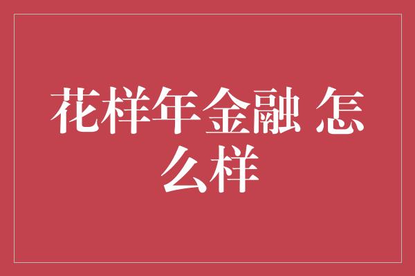 花样年金融 怎么样