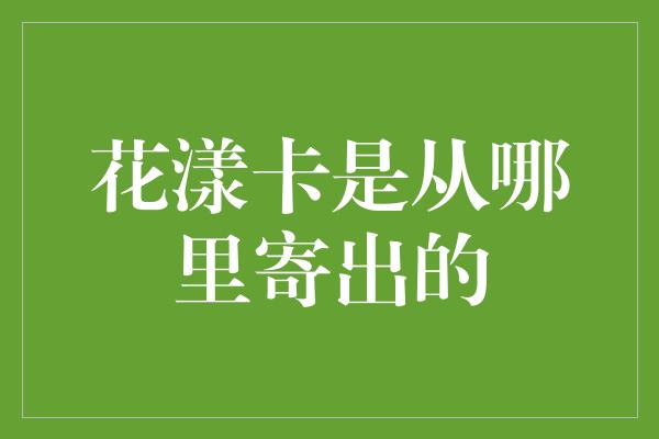 花漾卡是从哪里寄出的