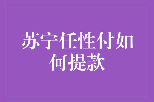 苏宁任性付如何提款