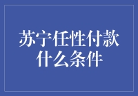 苏宁任性付款：条件与优势深度解析