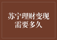 苏宁理财变现需要多久？带你深入了解