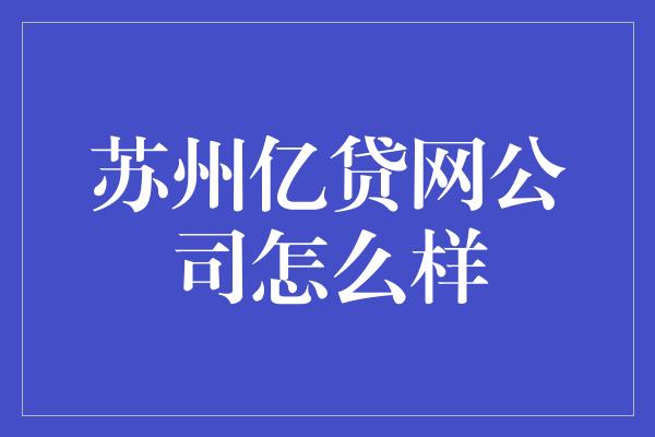 苏州亿贷网公司怎么样