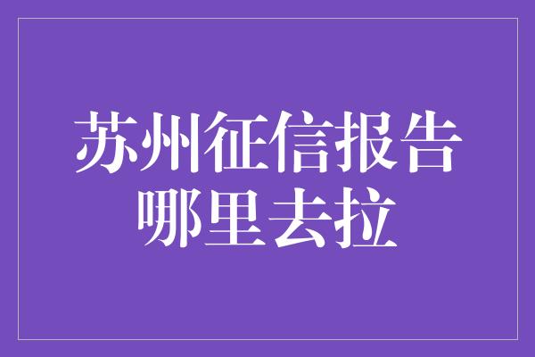 苏州征信报告哪里去拉