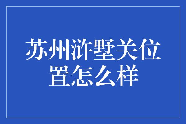 苏州浒墅关位置怎么样