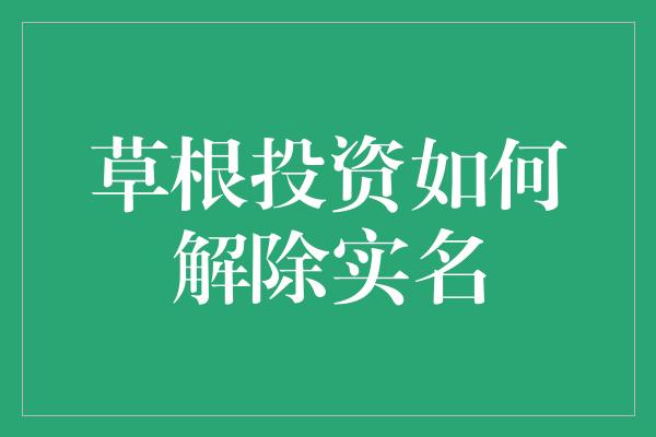 草根投资如何解除实名