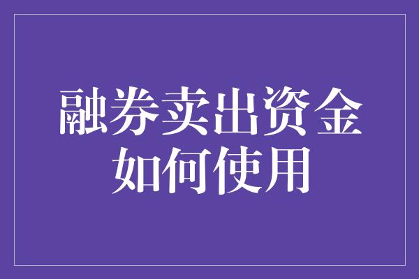 融券卖出资金如何使用