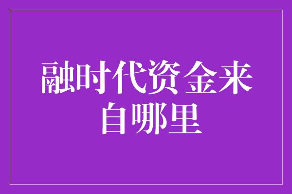 融时代资金来自哪里