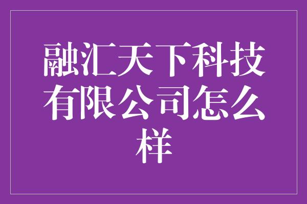 融汇天下科技有限公司怎么样