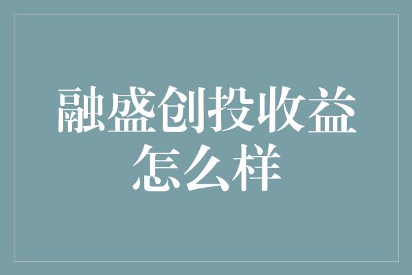 融盛创投收益怎么样