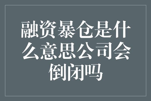 融资暴仓是什么意思公司会倒闭吗