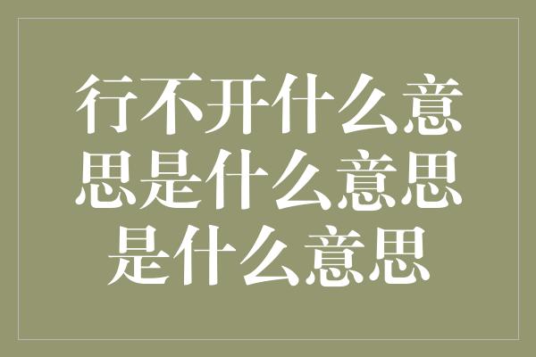 行不开什么意思是什么意思是什么意思