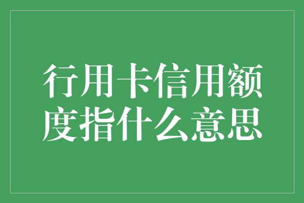 行用卡信用额度指什么意思