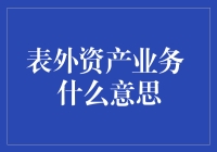 表外资产业务：揭秘那些神秘的表外行动