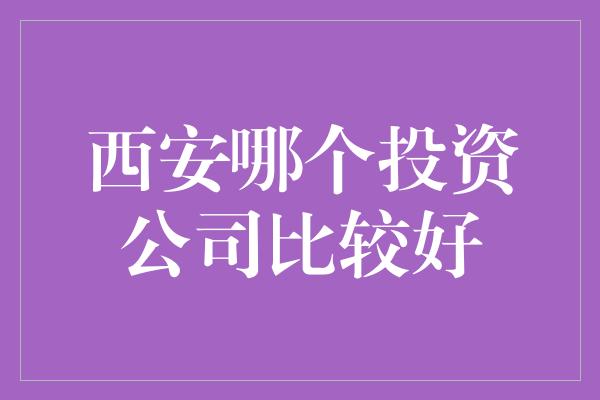 西安哪个投资公司比较好