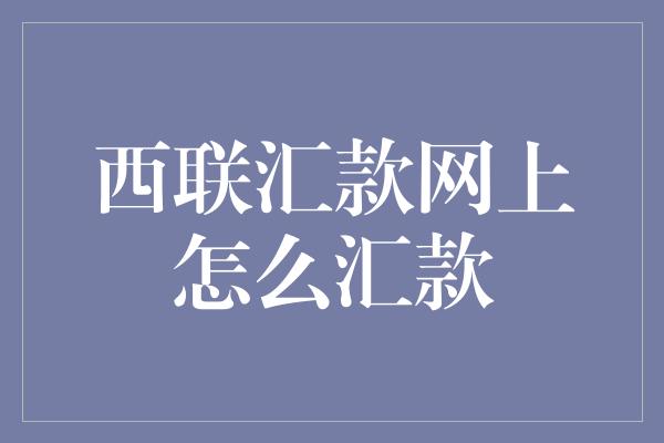 西联汇款网上怎么汇款