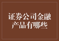 证券公司金融产品有哪些？全面解析金融产品类型