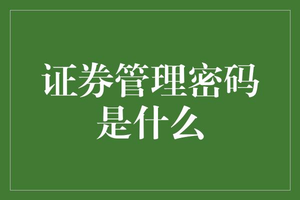 证券管理密码是什么