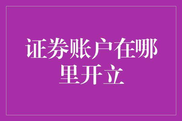 证券账户在哪里开立