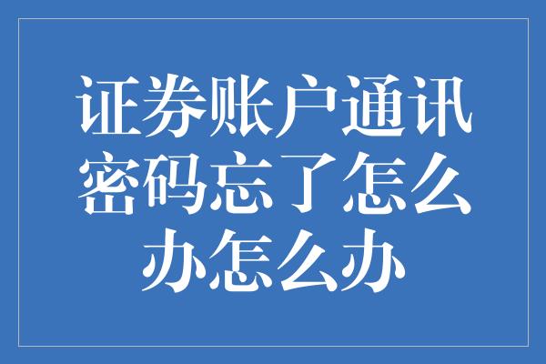 证券账户通讯密码忘了怎么办怎么办