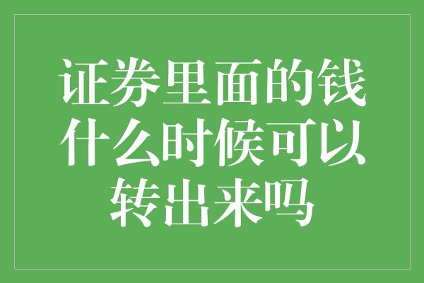 证券里面的钱什么时候可以转出来吗