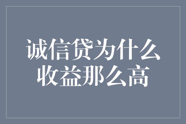 诚信贷为什么收益那么高