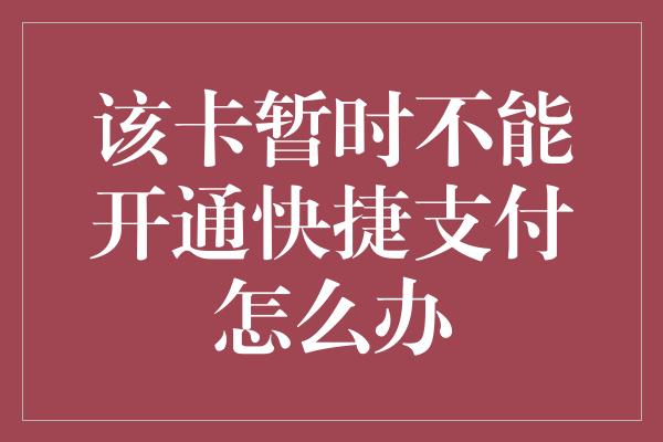 该卡暂时不能开通快捷支付怎么办