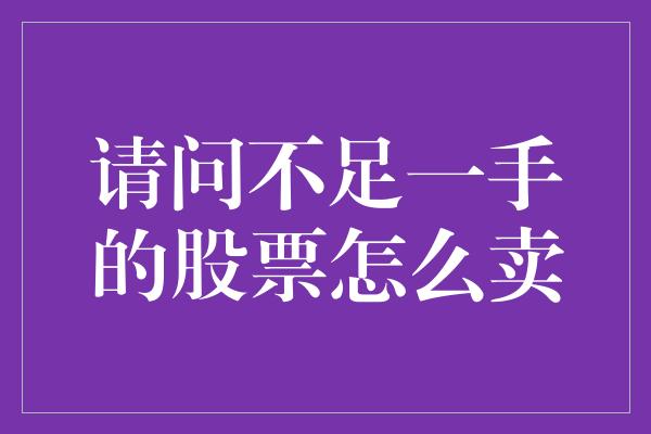 请问不足一手的股票怎么卖