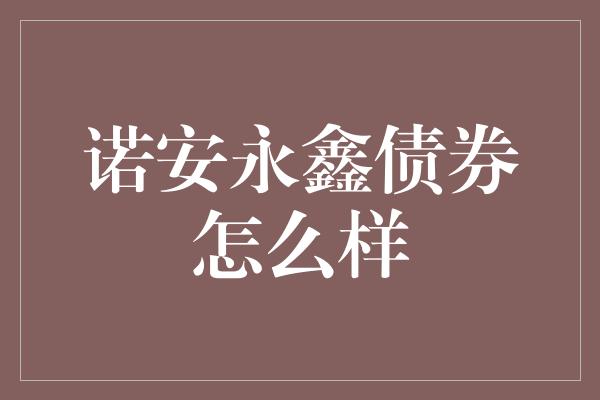 诺安永鑫债券怎么样