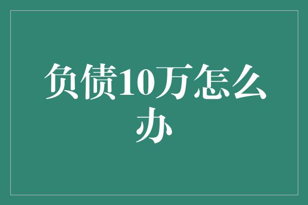 负债10万怎么办