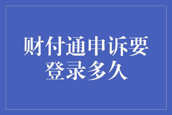 财付通申诉要登录多久