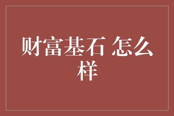 财富基石 怎么样