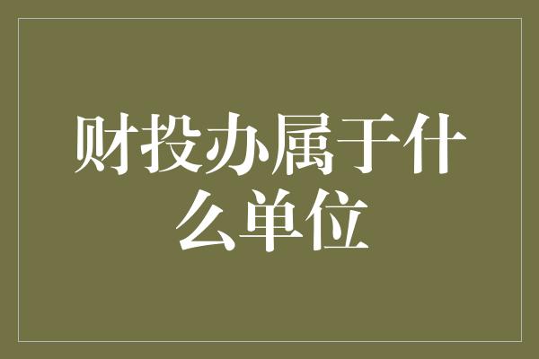 财投办属于什么单位