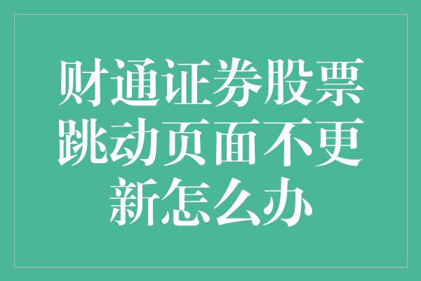 财通证券股票跳动页面不更新怎么办