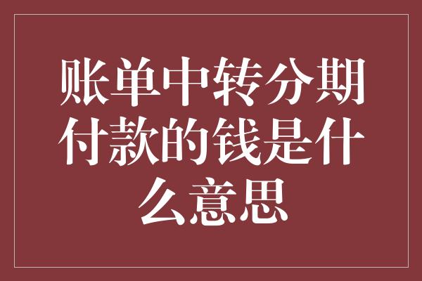 账单中转分期付款的钱是什么意思