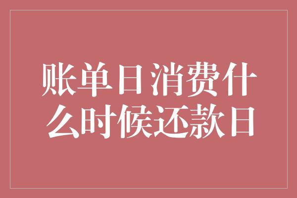 账单日消费什么时候还款日