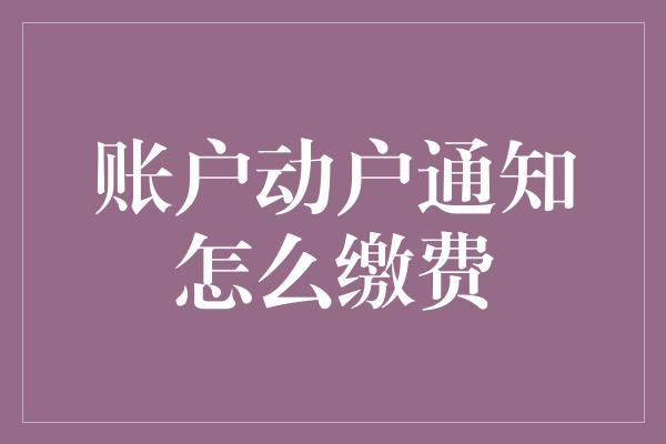 账户动户通知怎么缴费