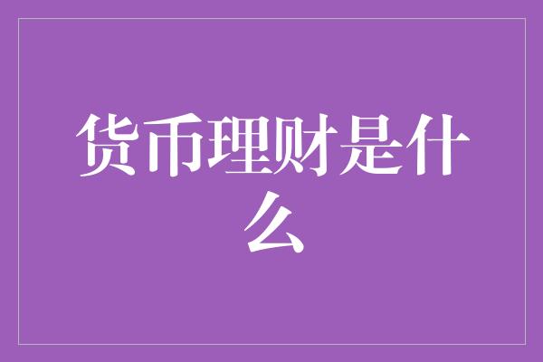 货币理财是什么