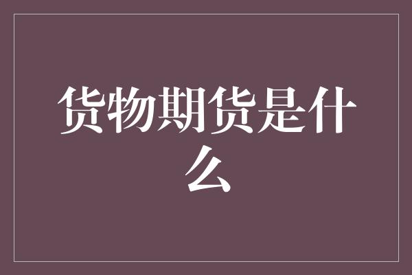 货物期货是什么